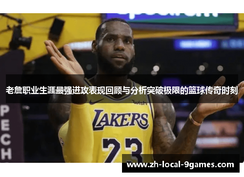 老詹职业生涯最强进攻表现回顾与分析突破极限的篮球传奇时刻 老詹职业生涯最强进攻表现回顾与分析突破极限的篮球传奇时刻