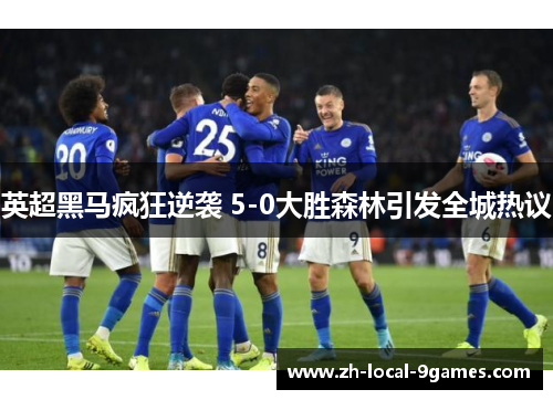 英超黑马疯狂逆袭 5-0大胜森林引发全城热议 英超黑马疯狂逆袭 5-0大胜森林引发全城热议