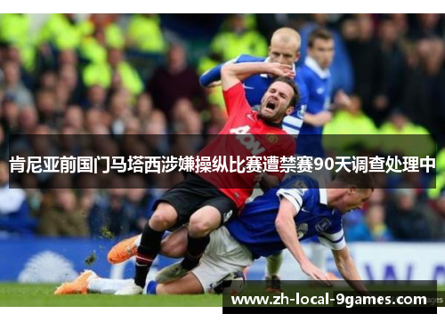 肯尼亚前国门马塔西涉嫌操纵比赛遭禁赛90天调查处理中 肯尼亚前国门马塔西涉嫌操纵比赛遭禁赛90天调查处理中
