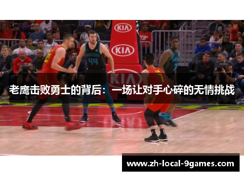 老鹰击败勇士的背后:一场让对手心碎的无情挑战 老鹰击败勇士的背后:一场让对手心碎的无情挑战