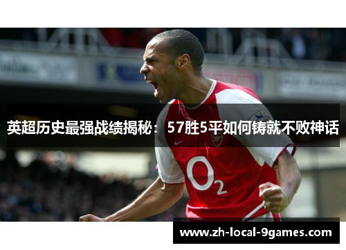 英超历史最强战绩揭秘：57胜5平如何铸就不败神话