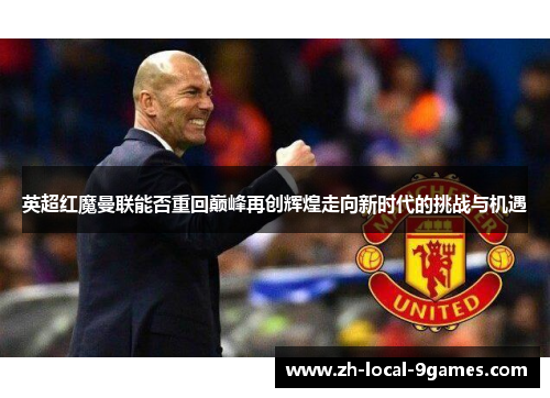 英超红魔曼联能否重回巅峰再创辉煌走向新时代的挑战与机遇