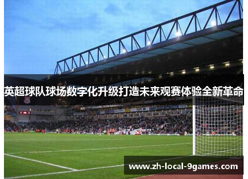 英超球队球场数字化升级打造未来观赛体验全新革命
