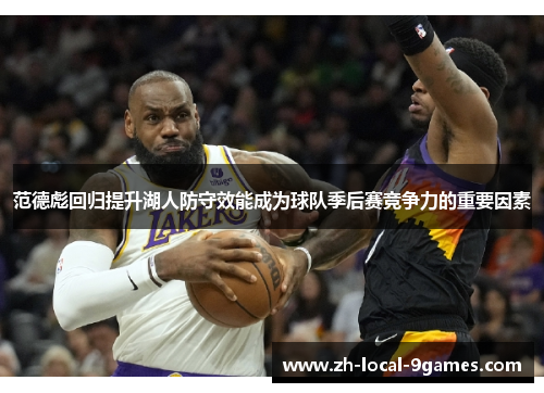 范德彪回归提升湖人防守效能成为球队季后赛竞争力的重要因素 范德彪回归提升湖人防守效能成为球队季后赛竞争力的重要因素