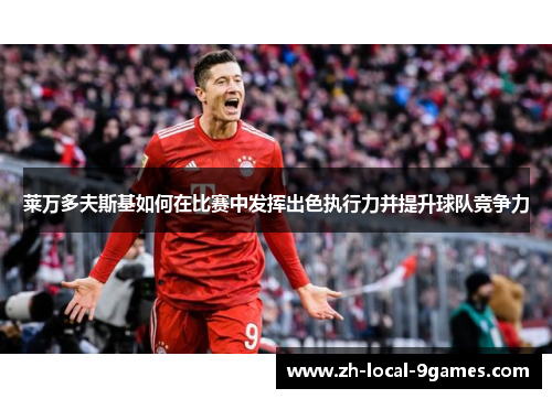 莱万多夫斯基如何在比赛中发挥出色执行力并提升球队竞争力