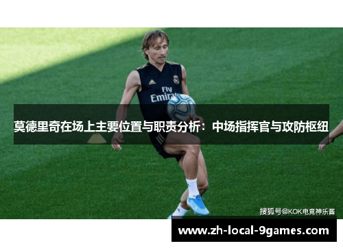 莫德里奇在场上主要位置与职责分析：中场指挥官与攻防枢纽