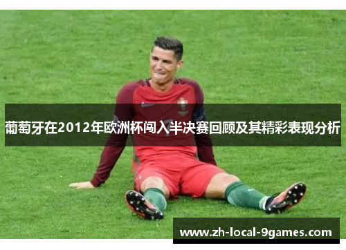 葡萄牙在2012年欧洲杯闯入半决赛回顾及其精彩表现分析