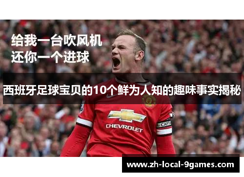 西班牙足球宝贝的10个鲜为人知的趣味事实揭秘 西班牙足球宝贝的10个鲜为人知的趣味事实揭秘