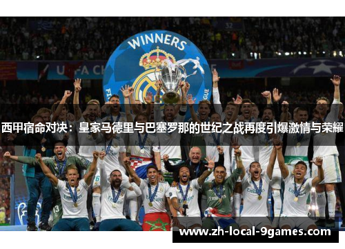 西甲宿命对决：皇家马德里与巴塞罗那的世纪之战再度引爆激情与荣耀