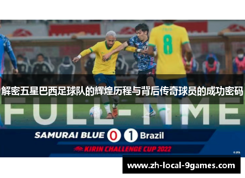 解密五星巴西足球队的辉煌历程与背后传奇球员的成功密码