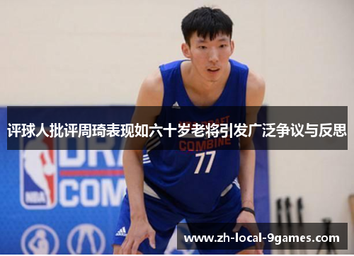 评球人批评周琦表现如六十岁老将引发广泛争议与反思