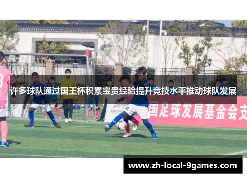 许多球队通过国王杯积累宝贵经验提升竞技水平推动球队发展