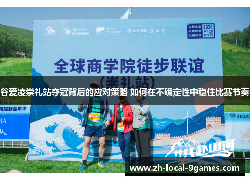 谷爱凌崇礼站夺冠背后的应对策略 如何在不确定性中稳住比赛节奏 谷爱凌崇礼站夺冠背后的应对策略 如何在不确定性中稳住比赛节奏