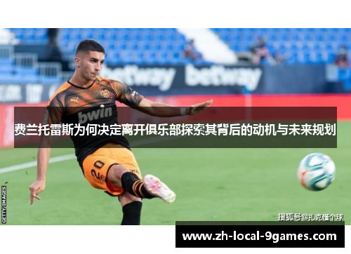 费兰托雷斯为何决定离开俱乐部探索其背后的动机与未来规划