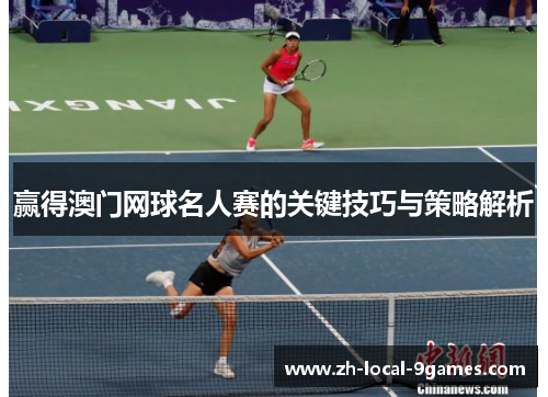 赢得澳门网球名人赛的关键技巧与策略解析