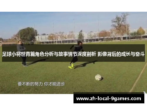 足球小将世青篇角色分析与故事情节深度剖析 影像背后的成长与奋斗