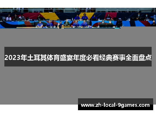 2023年土耳其体育盛宴年度必看经典赛事全面盘点 2023年土耳其体育盛宴年度必看经典赛事全面盘点