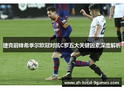 捷克前锋希季尔欧冠对抗C罗五大关键因素深度解析