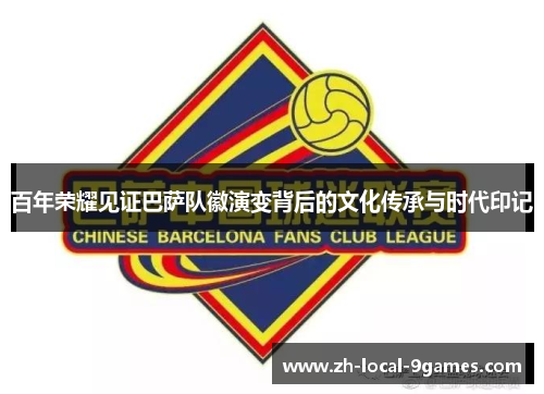 百年荣耀见证巴萨队徽演变背后的文化传承与时代印记 百年荣耀见证巴萨队徽演变背后的文化传承与时代印记