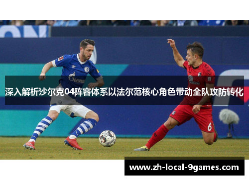 深入解析沙尔克04阵容体系以法尔范核心角色带动全队攻防转化 深入解析沙尔克04阵容体系以法尔范核心角色带动全队攻防转化