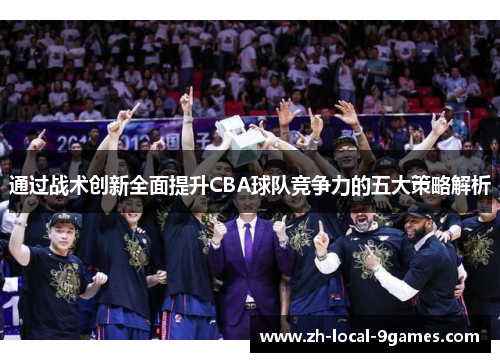 通过战术创新全面提升CBA球队竞争力的五大策略解析