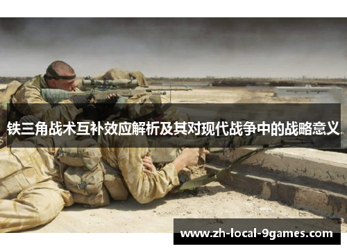 铁三角战术互补效应解析及其对现代战争中的战略意义 铁三角战术互补效应解析及其对现代战争中的战略意义