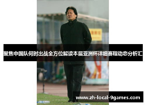 聚焦中国队何时出战全方位解读本届亚洲杯详细赛程动态分析汇