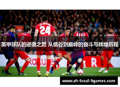 英甲球队的逆袭之路 从低谷到巅峰的奋斗与辉煌历程