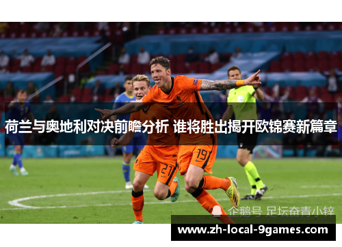 荷兰与奥地利对决前瞻分析 谁将胜出揭开欧锦赛新篇章