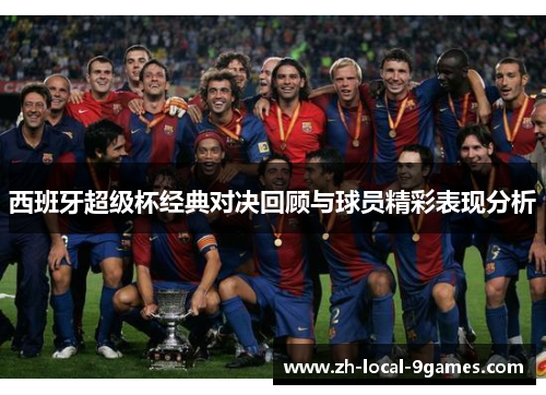 西班牙超级杯经典对决回顾与球员精彩表现分析