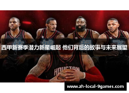 西甲新赛季潜力新星崛起 他们背后的故事与未来展望