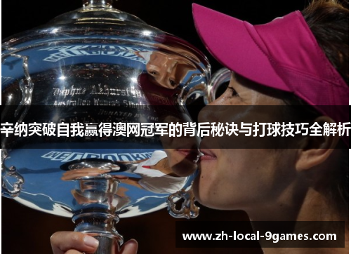 辛纳突破自我赢得澳网冠军的背后秘诀与打球技巧全解析