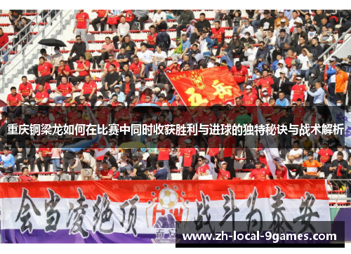 重庆铜梁龙如何在比赛中同时收获胜利与进球的独特秘诀与战术解析