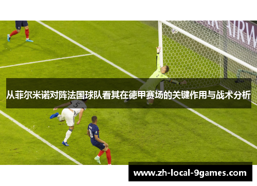 从菲尔米诺对阵法国球队看其在德甲赛场的关键作用与战术分析