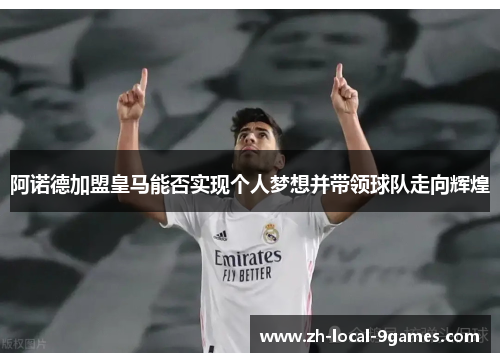 阿诺德加盟皇马能否实现个人梦想并带领球队走向辉煌 阿诺德加盟皇马能否实现个人梦想并带领球队走向辉煌