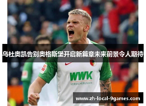 乌杜奥凯告别奥格斯堡开启新篇章未来前景令人期待 乌杜奥凯告别奥格斯堡开启新篇章未来前景令人期待
