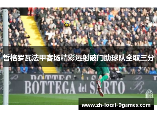 哲格罗瓦法甲客场精彩远射破门助球队全取三分 哲格罗瓦法甲客场精彩远射破门助球队全取三分