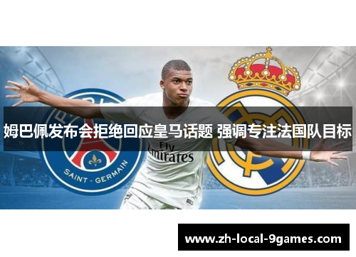 姆巴佩发布会拒绝回应皇马话题 强调专注法国队目标