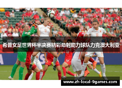 希普女足世界杯半决赛精彩劲射助力球队力克澳大利亚