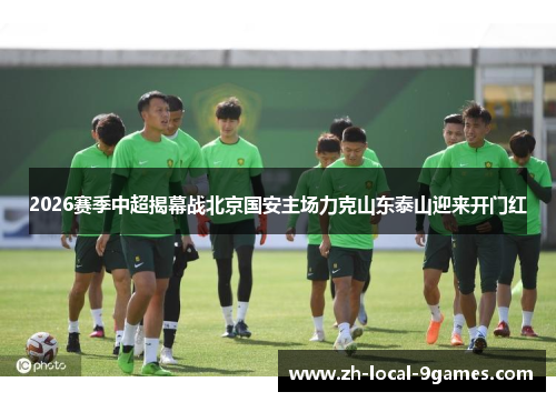 2026赛季中超揭幕战北京国安主场力克山东泰山迎来开门红