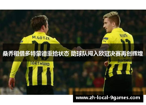 桑乔租借多特蒙德重拾状态 助球队闯入欧冠决赛再创辉煌 桑乔租借多特蒙德重拾状态 助球队闯入欧冠决赛再创辉煌