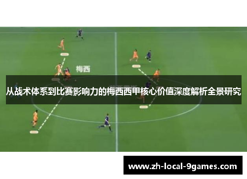 从战术体系到比赛影响力的梅西西甲核心价值深度解析全景研究